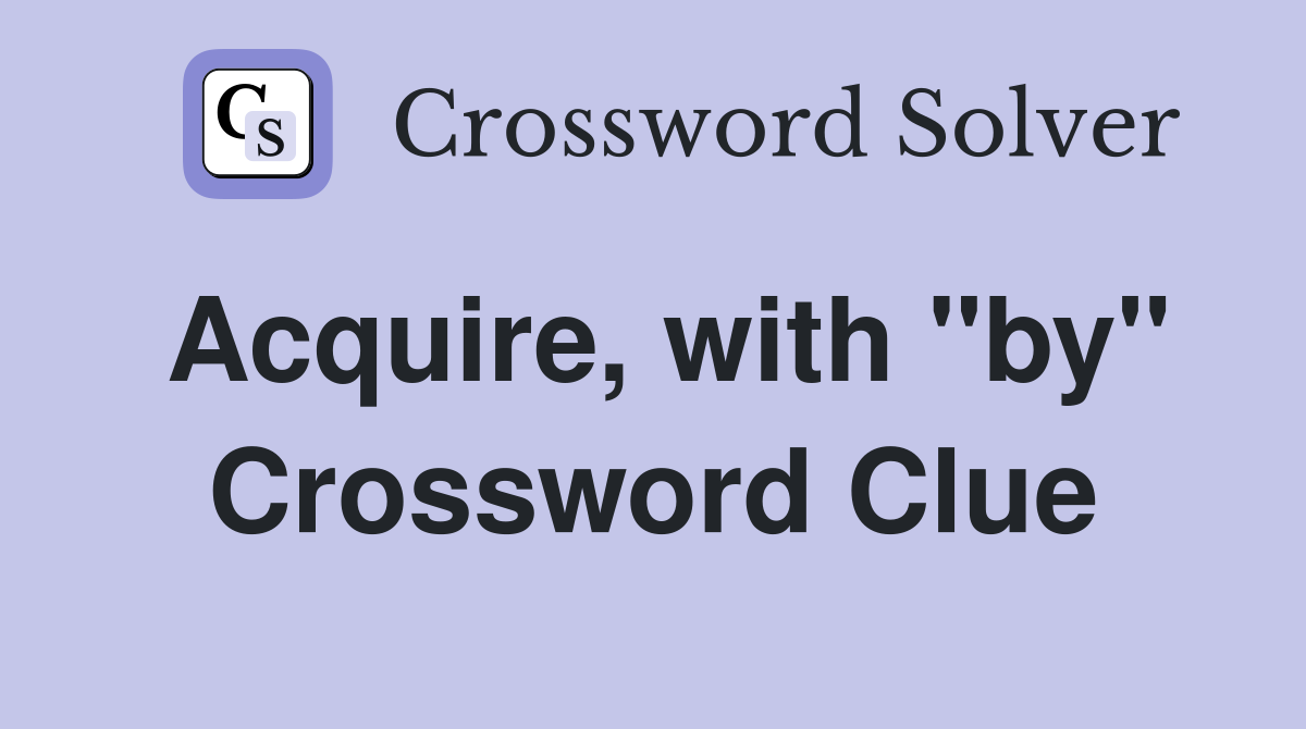 Acquire, with "by" Crossword Clue