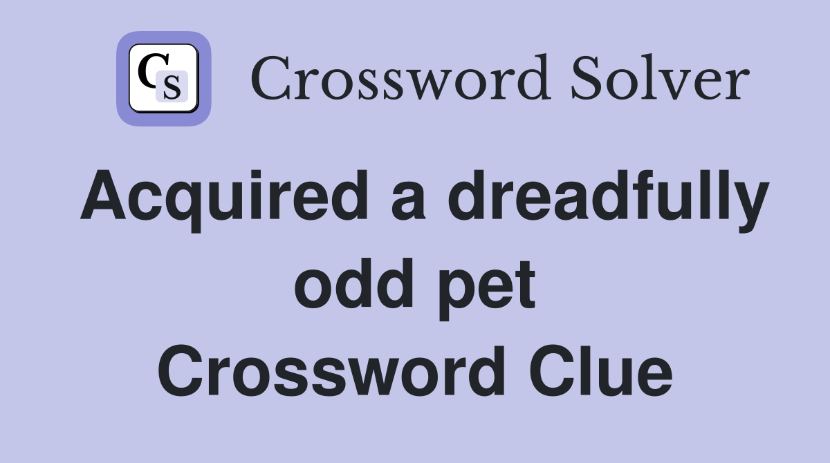 Acquired a dreadfully odd pet Crossword Clue