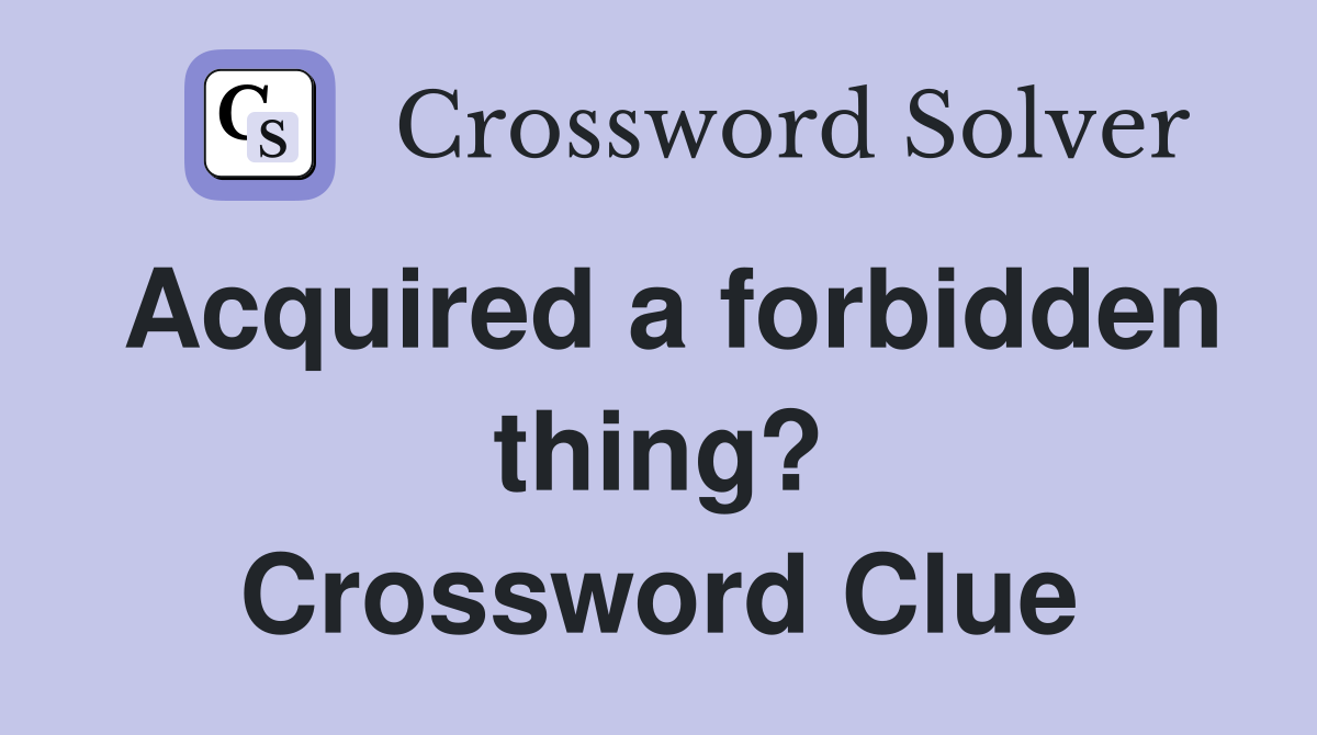 Acquired a forbidden thing? Crossword Clue