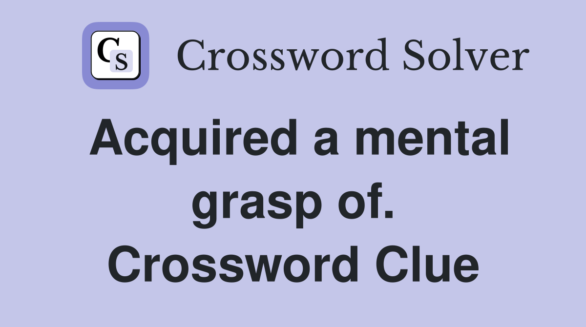Acquired a mental grasp of. Crossword Clue
