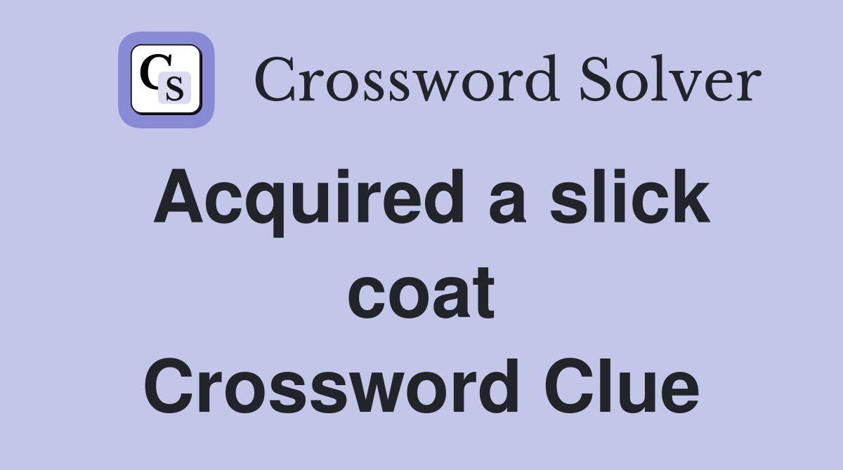 Acquired a slick coat Crossword Clue