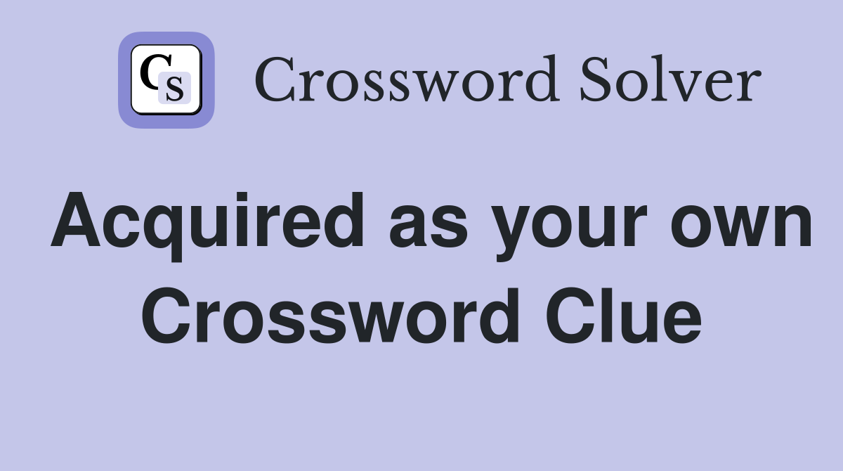 Acquired as your own Crossword Clue
