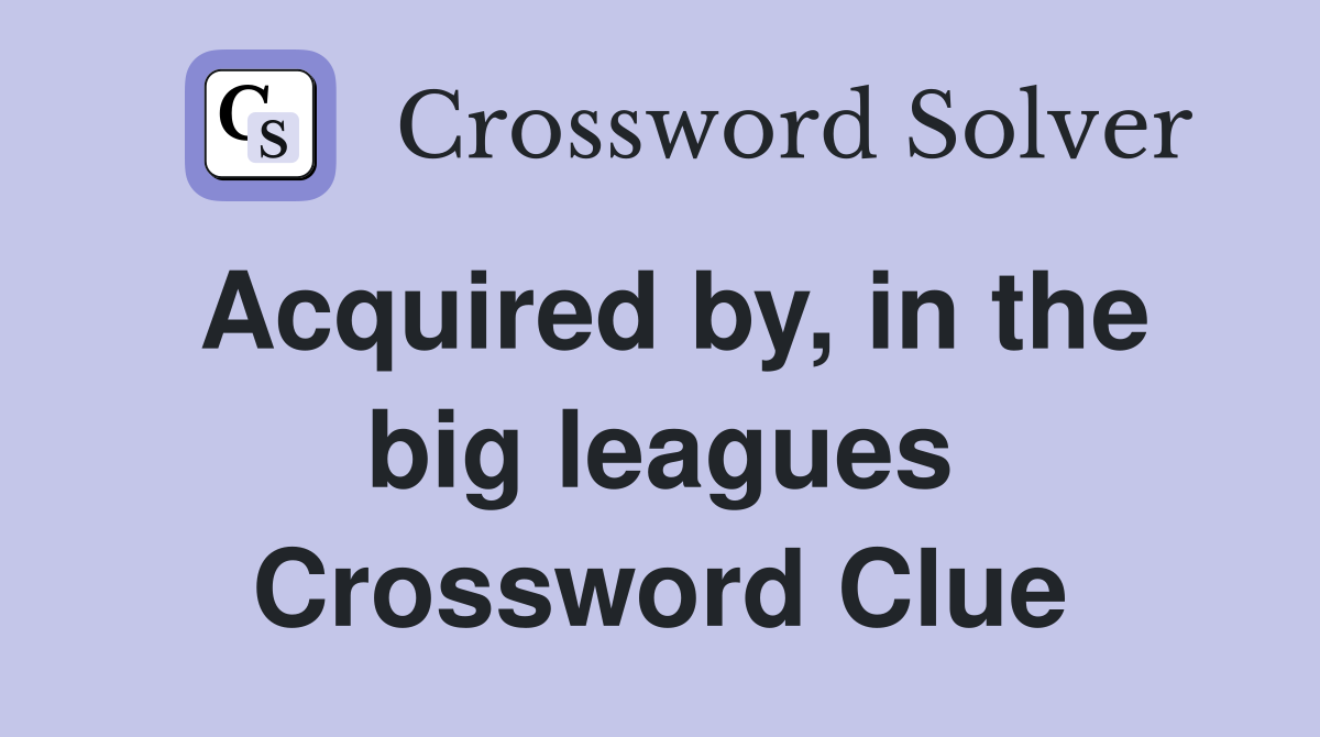 Acquired by, in the big leagues Crossword Clue