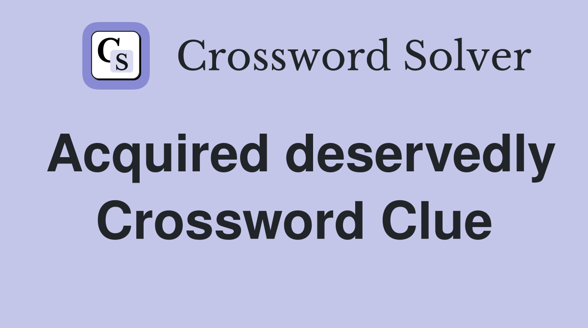 Acquired deservedly Crossword Clue