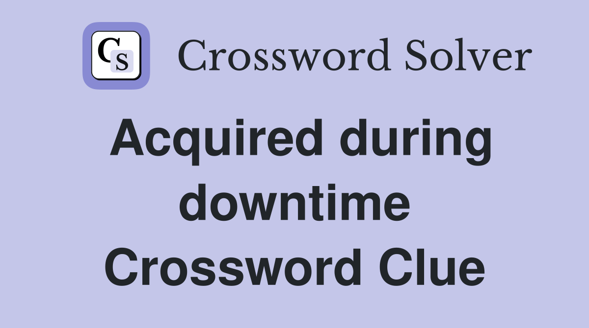 Acquired during downtime Crossword Clue