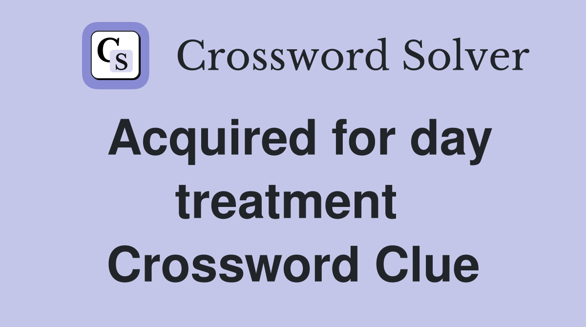 Acquired for day treatment  Crossword Clue