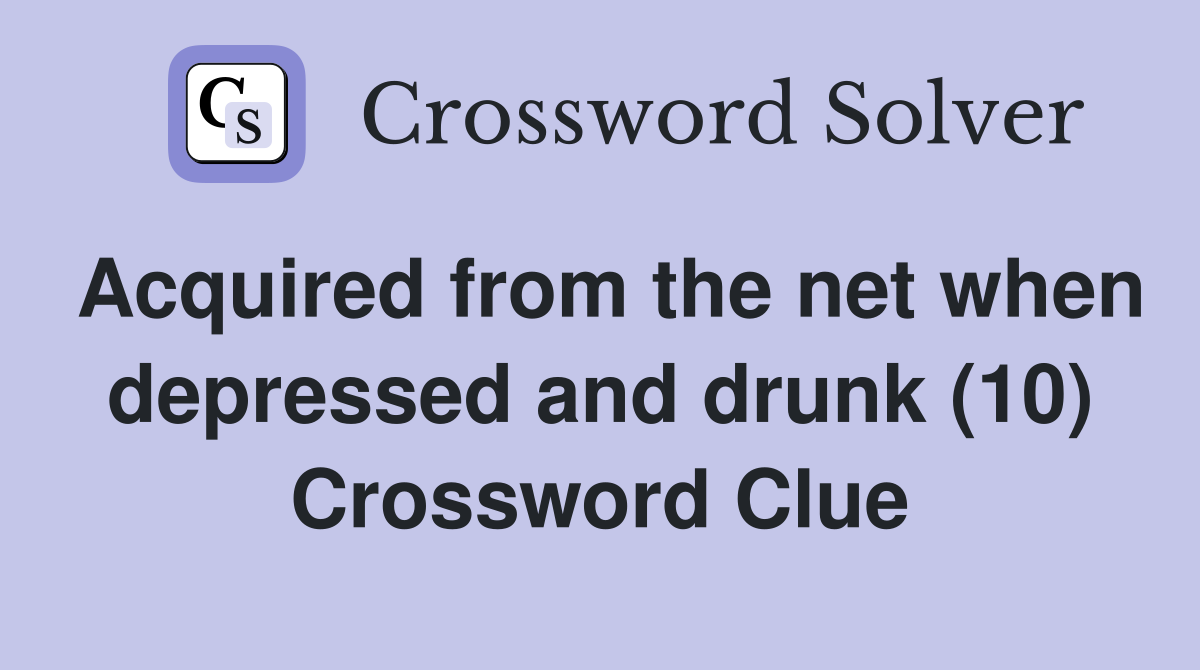 Acquired from the net when depressed and drunk (10) Crossword Clue