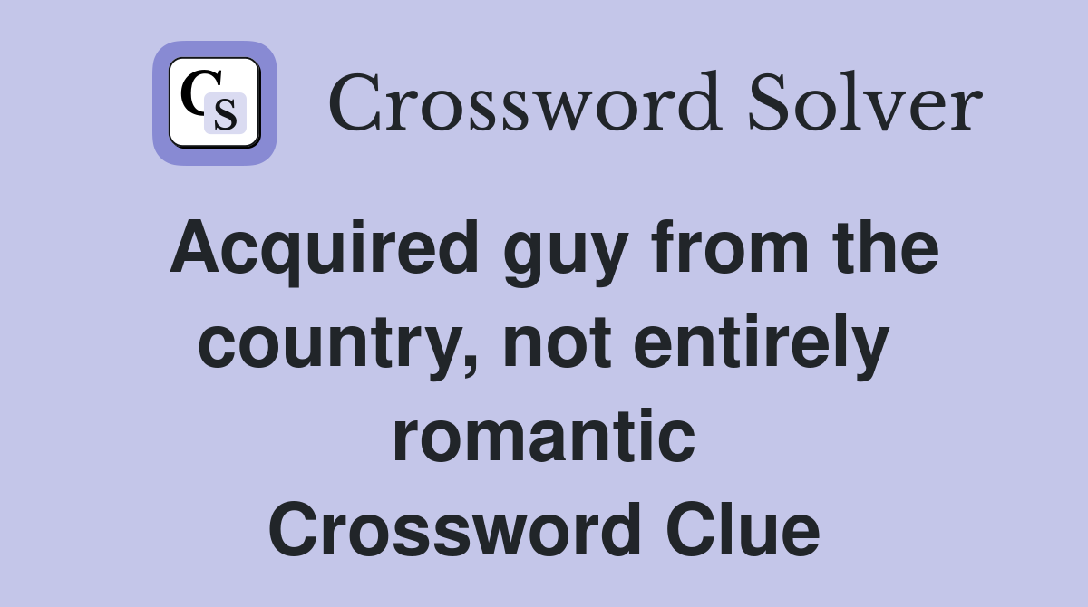 Acquired guy from the country, not entirely romantic Crossword Clue