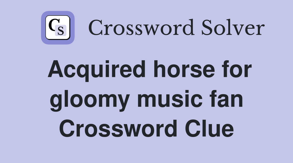 Acquired horse for gloomy music fan Crossword Clue