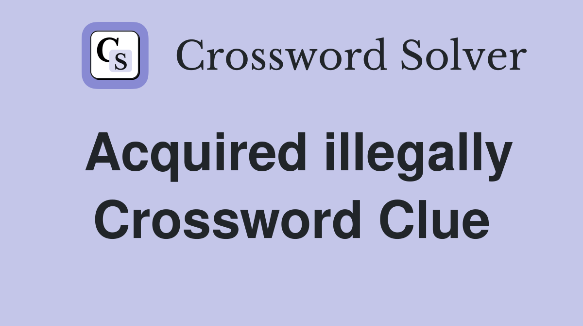 Acquired illegally Crossword Clue