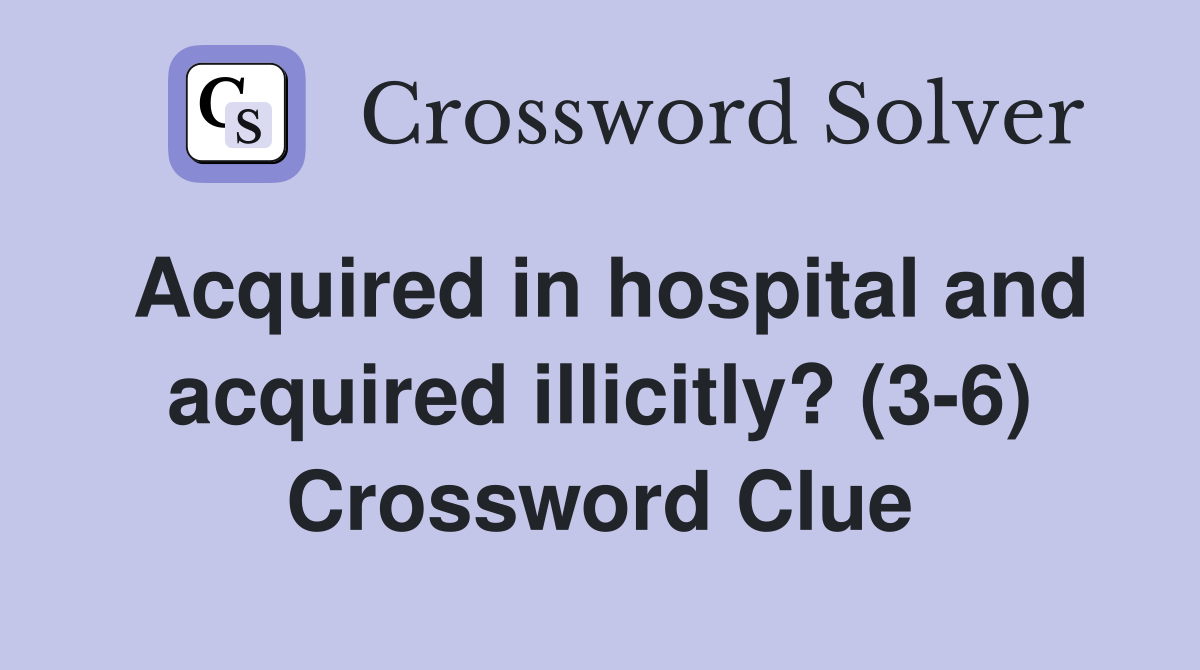 Acquired in hospital and acquired illicitly? (3-6) Crossword Clue
