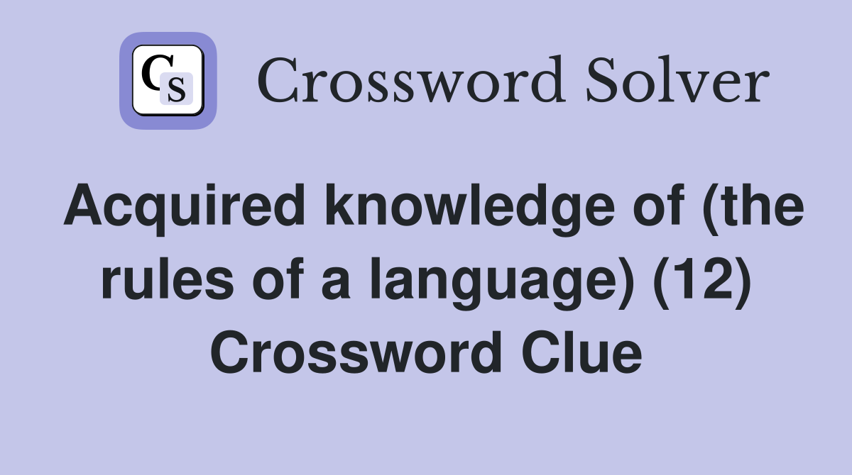 Acquired knowledge of (the rules of a language) (12) Crossword Clue