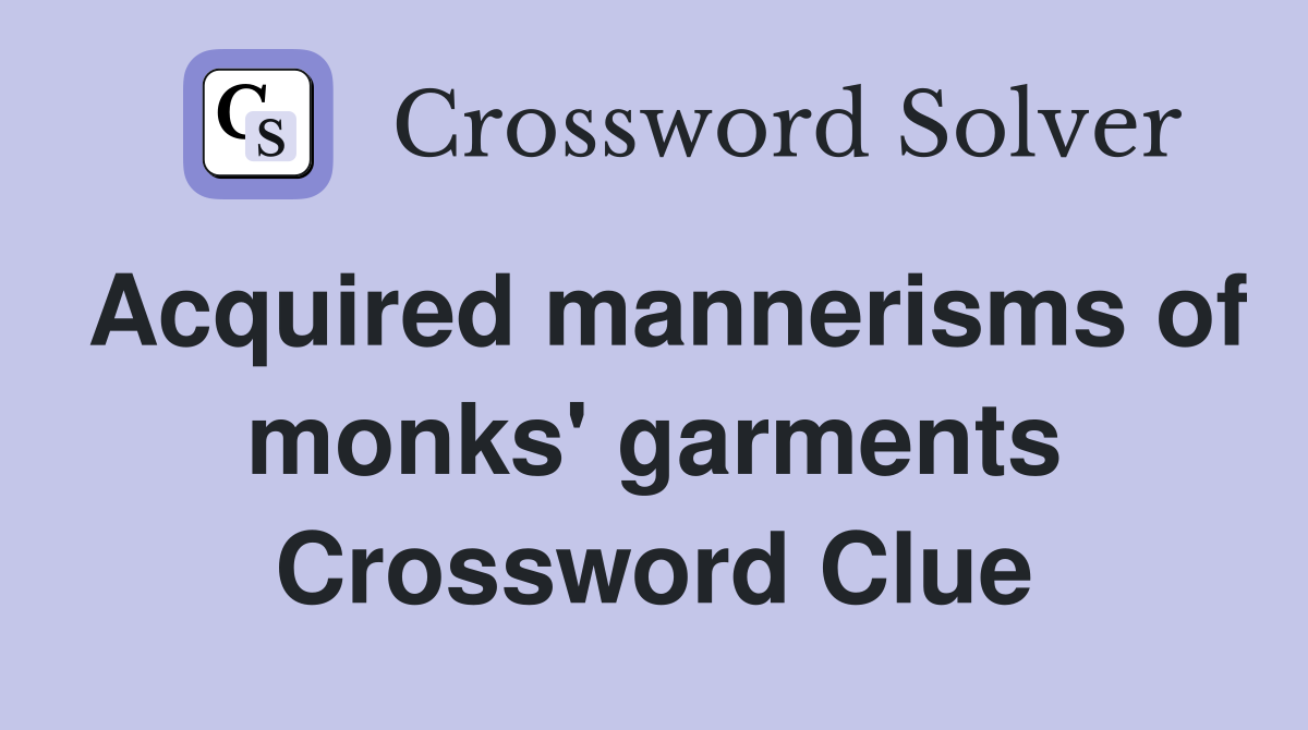 Acquired mannerisms of monks' garments Crossword Clue