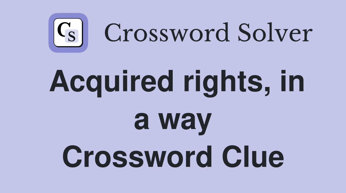 Acquired rights, in a way Crossword Clue