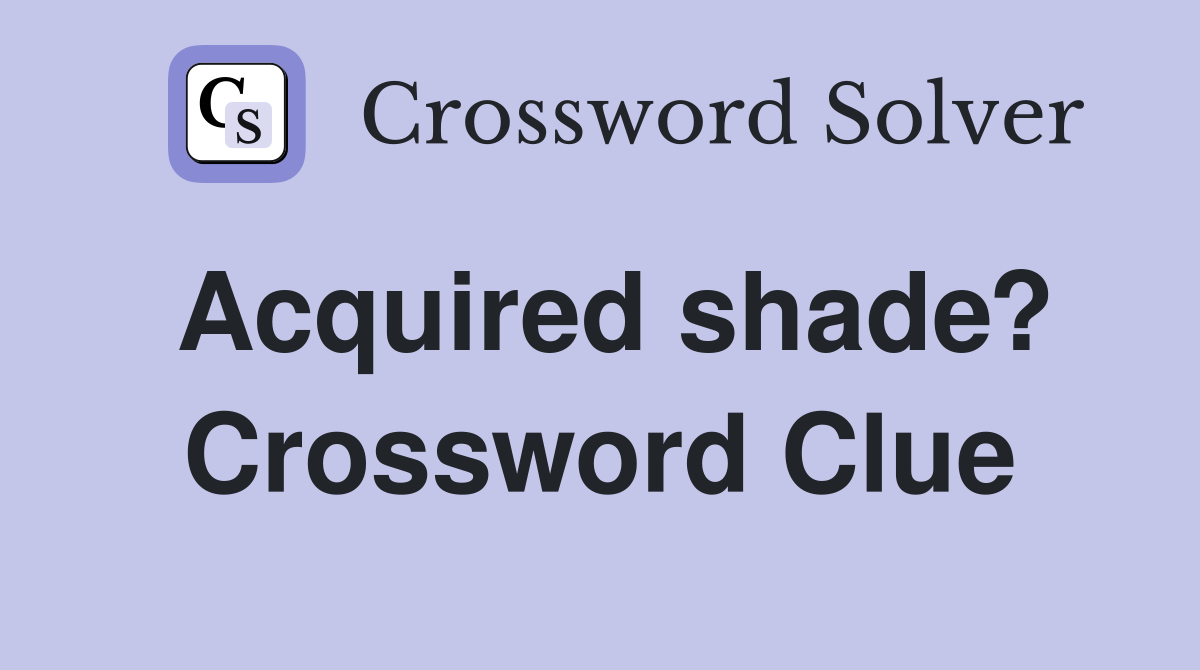 Acquired shade? Crossword Clue