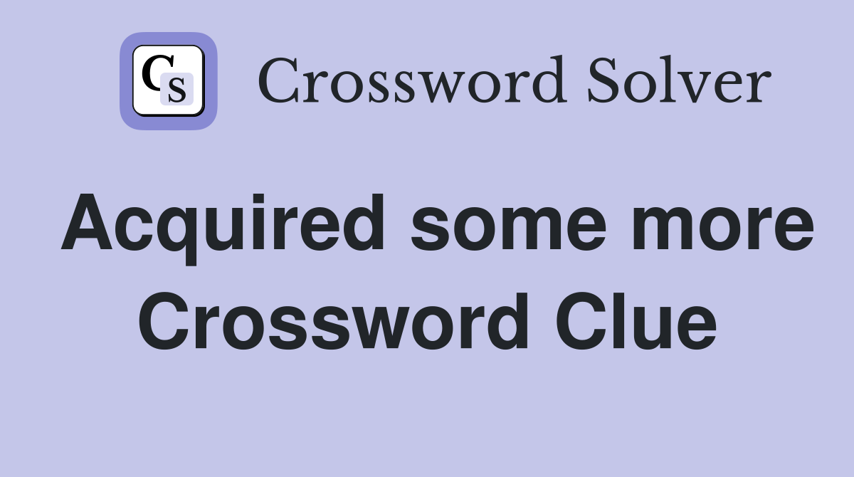 Acquired some more Crossword Clue