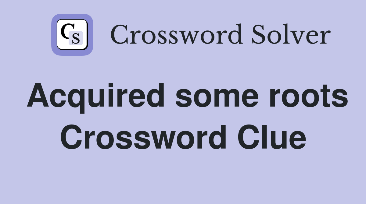 Acquired some roots Crossword Clue