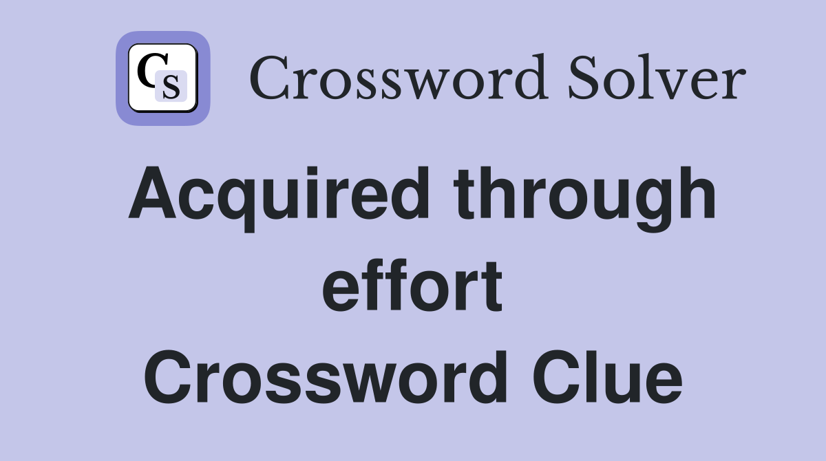 Acquired through effort Crossword Clue