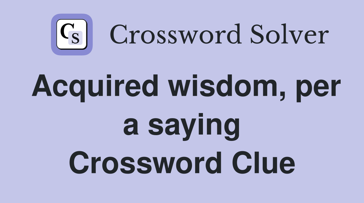 Acquired wisdom per a saying Crossword Clue Answers Crossword Solver