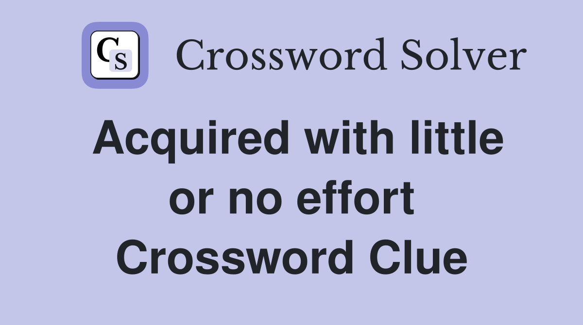 Acquired with little or no effort Crossword Clue