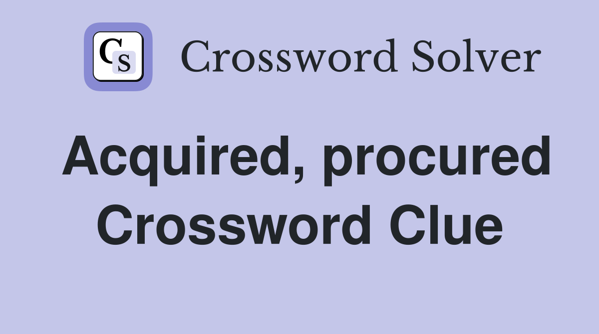 Acquired, procured Crossword Clue
