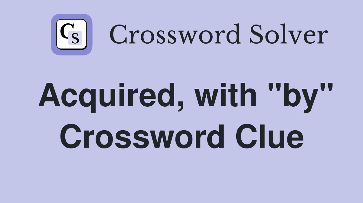 Acquired, with "by" Crossword Clue