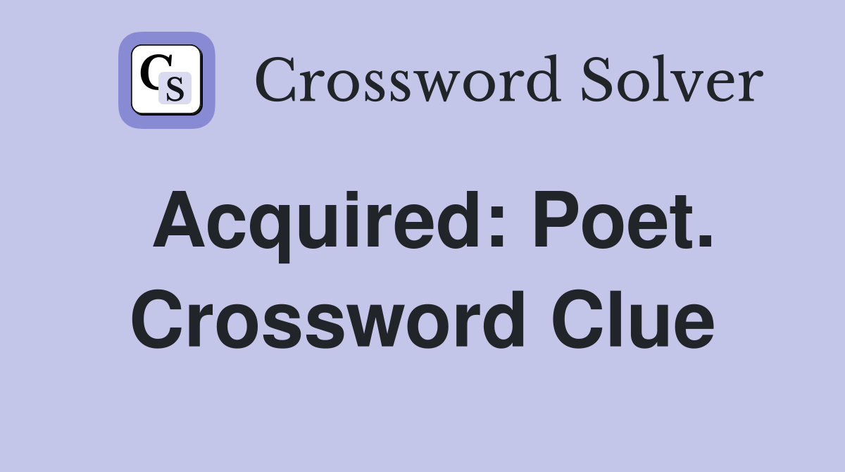 Acquired: Poet. Crossword Clue