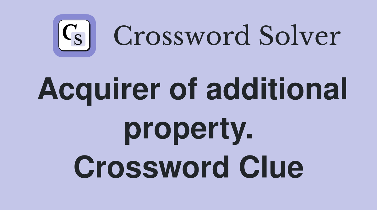 Acquirer of additional property. Crossword Clue