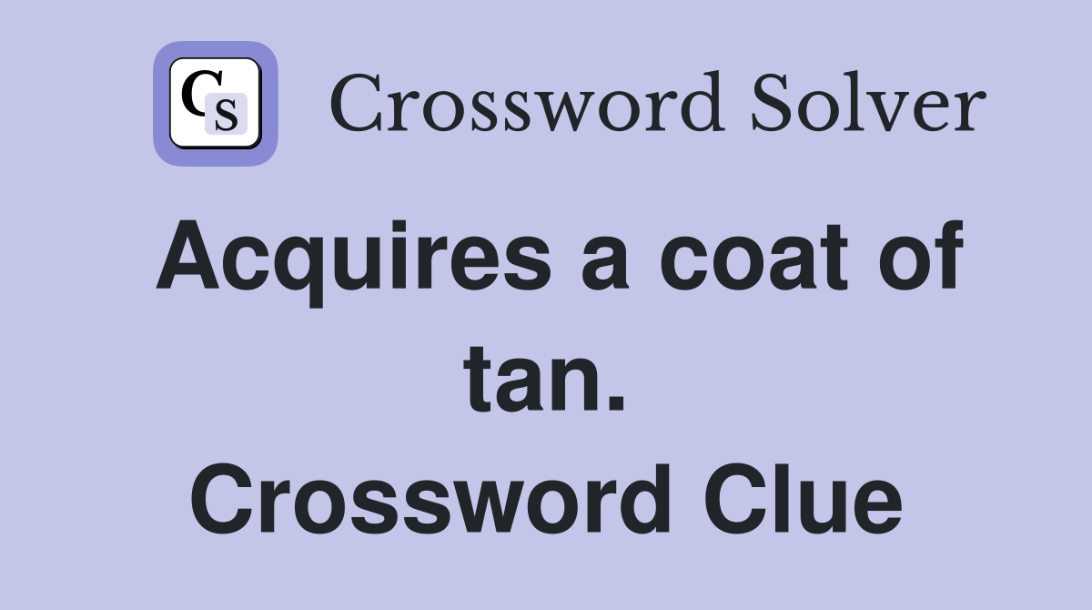 Acquires a coat of tan. Crossword Clue