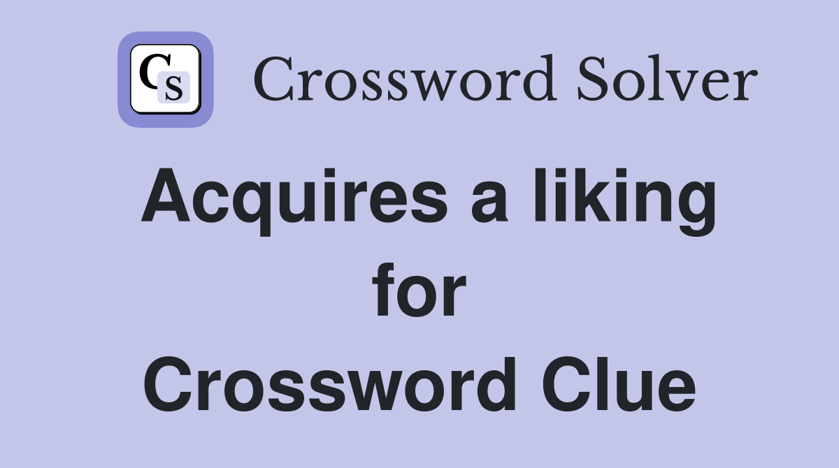 Acquires a liking for Crossword Clue
