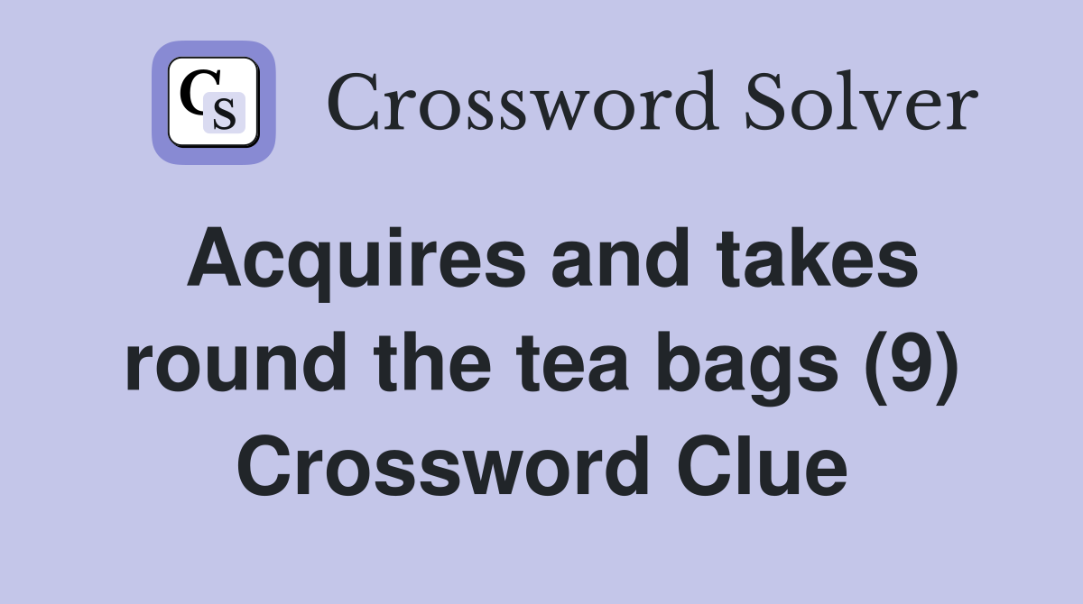 Acquires and takes round the tea bags (9) Crossword Clue