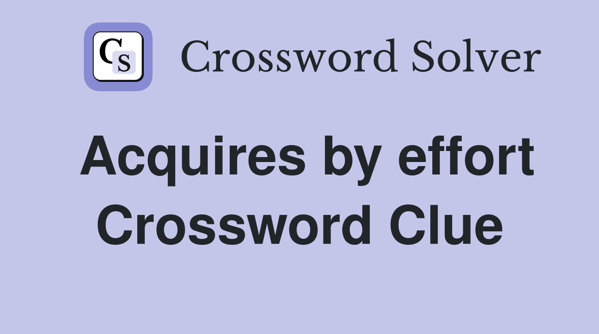 Acquires by effort Crossword Clue