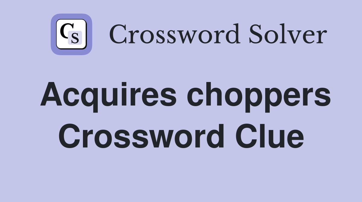 Acquires choppers Crossword Clue