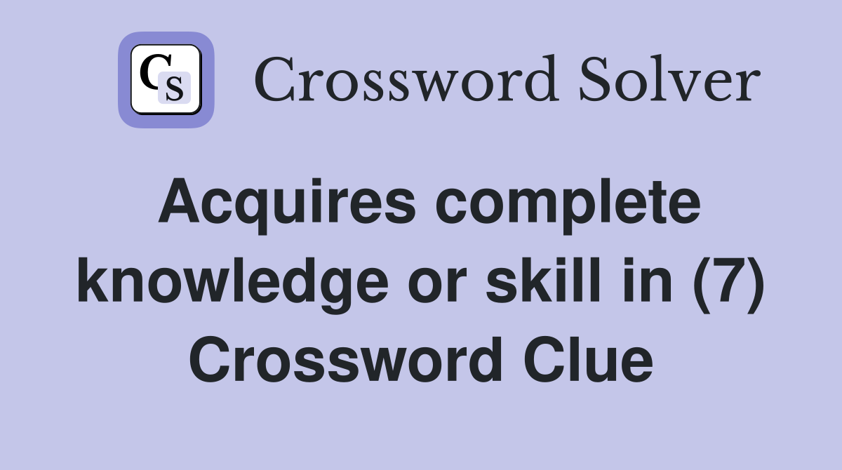 Acquires complete knowledge or skill in (7) Crossword Clue