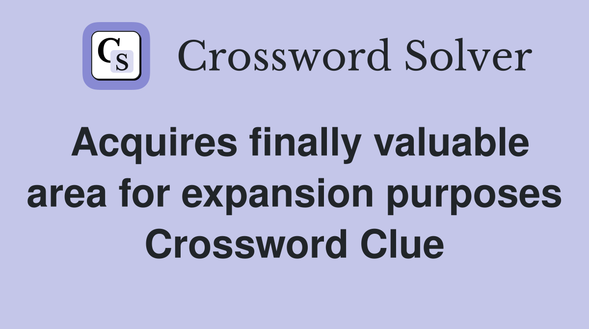 Acquires finally valuable area for expansion purposes Crossword Clue