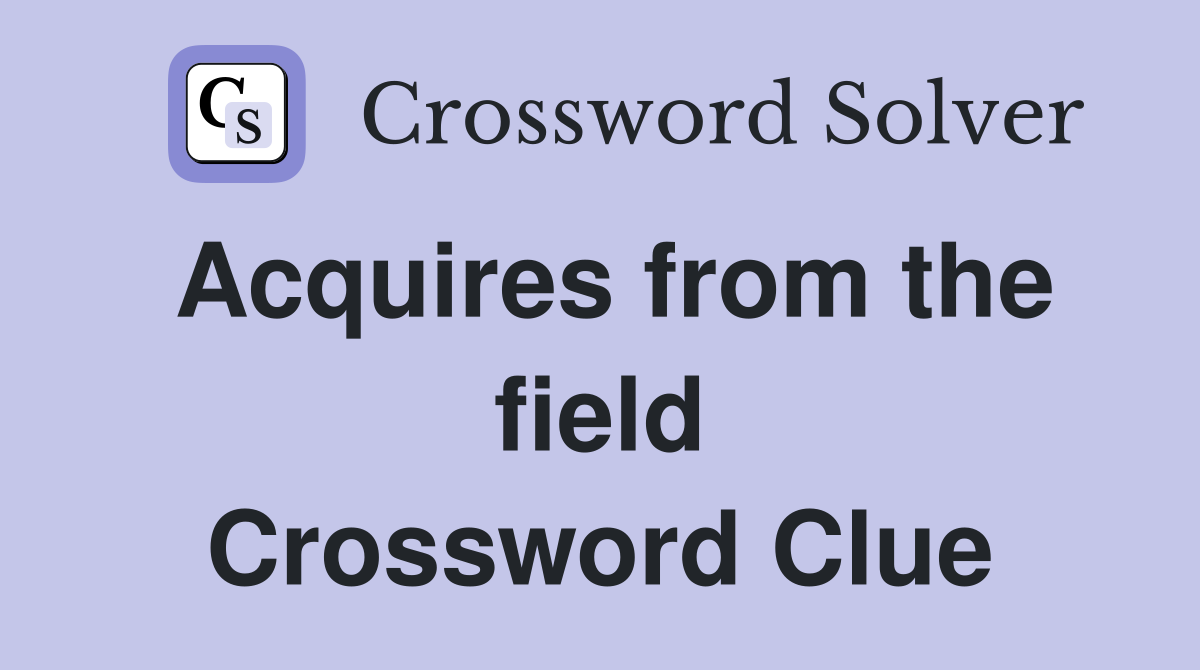 Acquires from the field Crossword Clue
