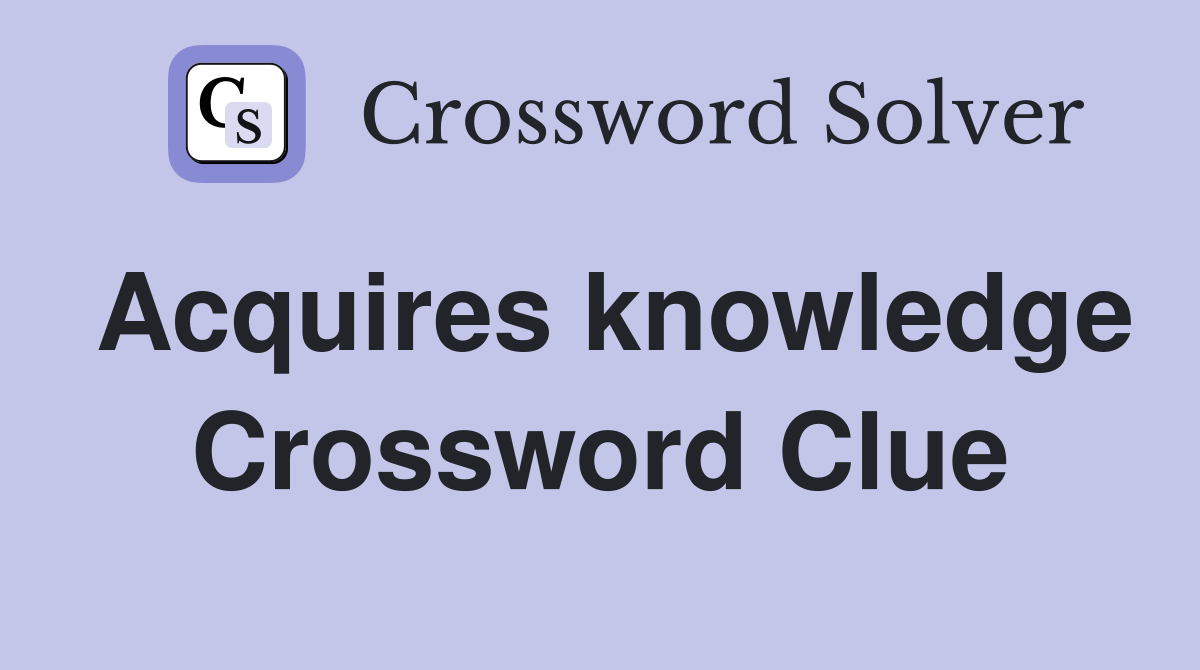 Acquires knowledge Crossword Clue