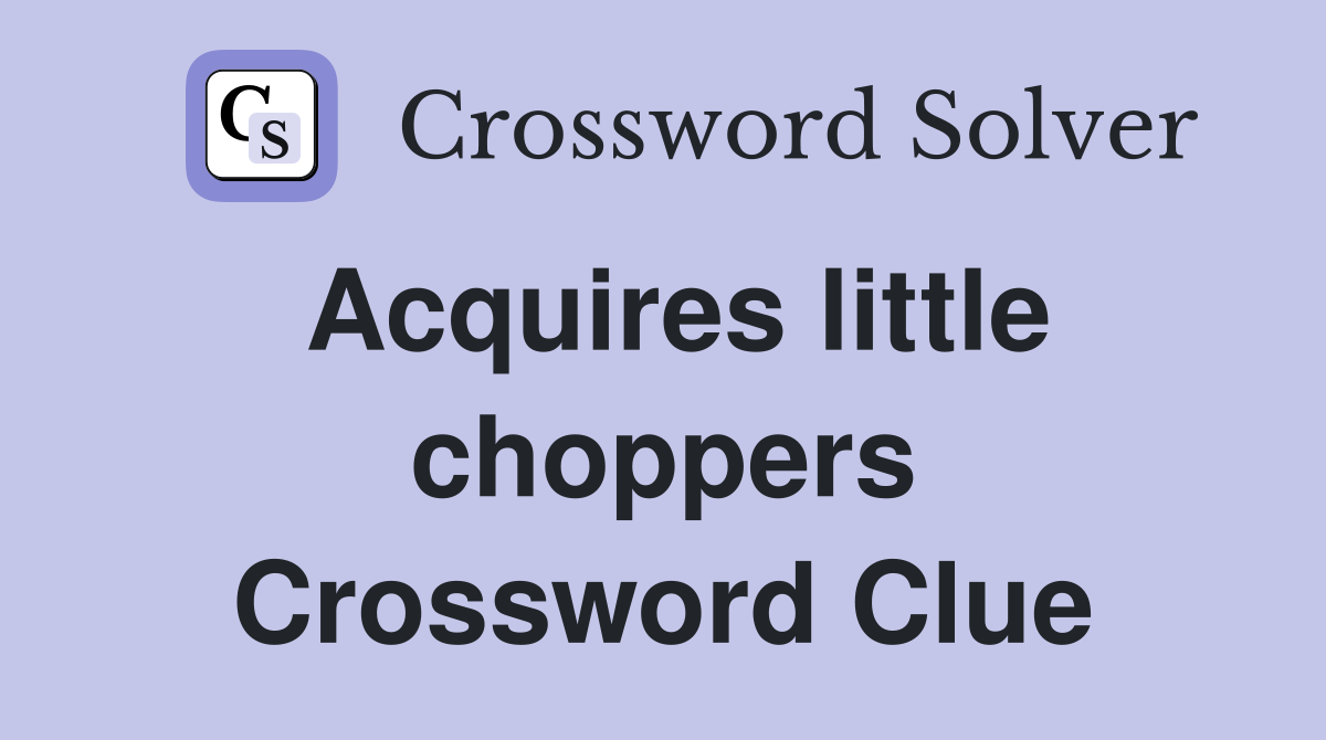 Acquires little choppers Crossword Clue