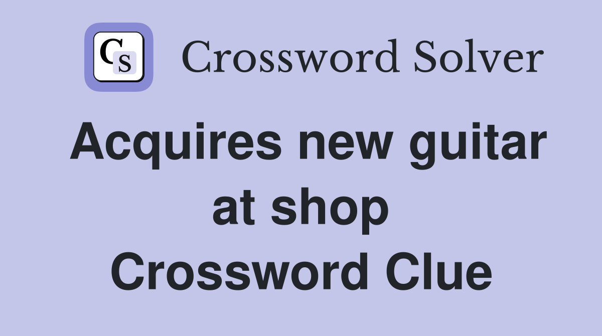 Acquires new guitar at shop Crossword Clue