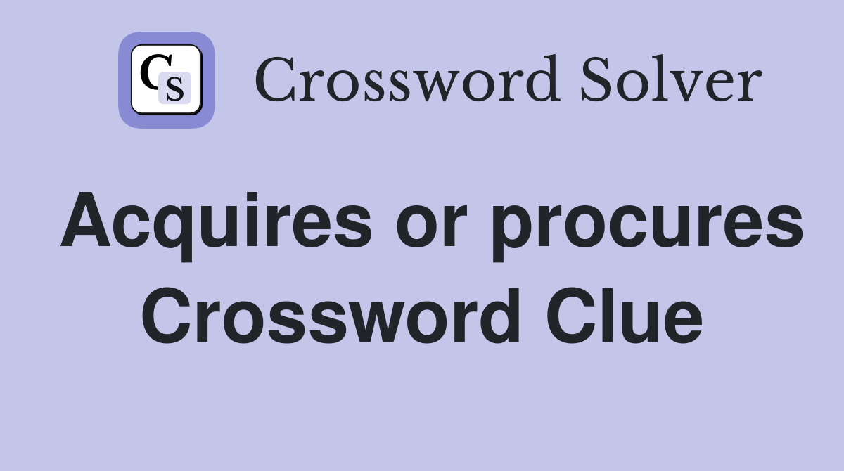 Acquires or procures Crossword Clue