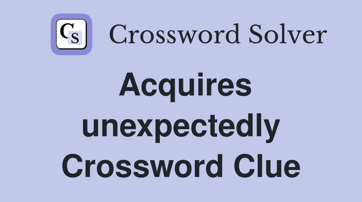 Acquires unexpectedly Crossword Clue