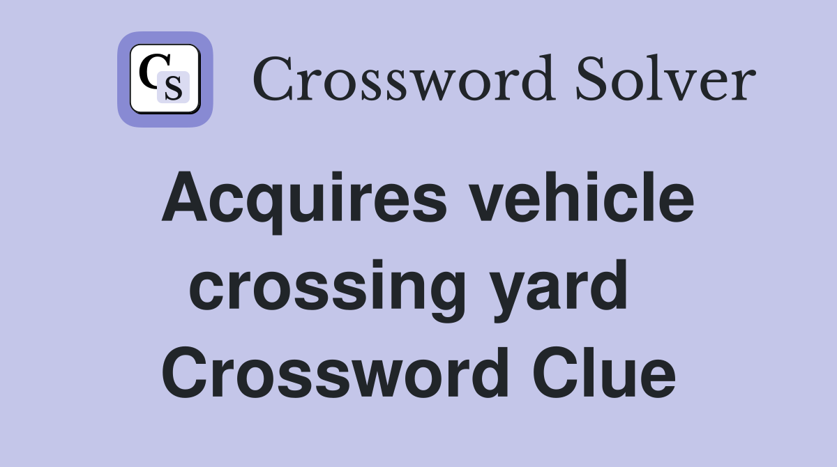 Acquires vehicle crossing yard  Crossword Clue