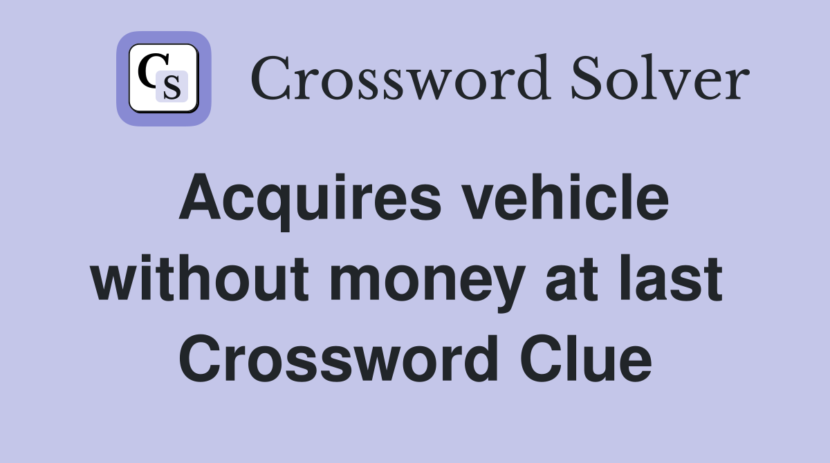 Acquires vehicle without money at last  Crossword Clue