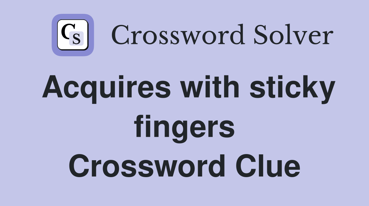 Acquires with sticky fingers Crossword Clue