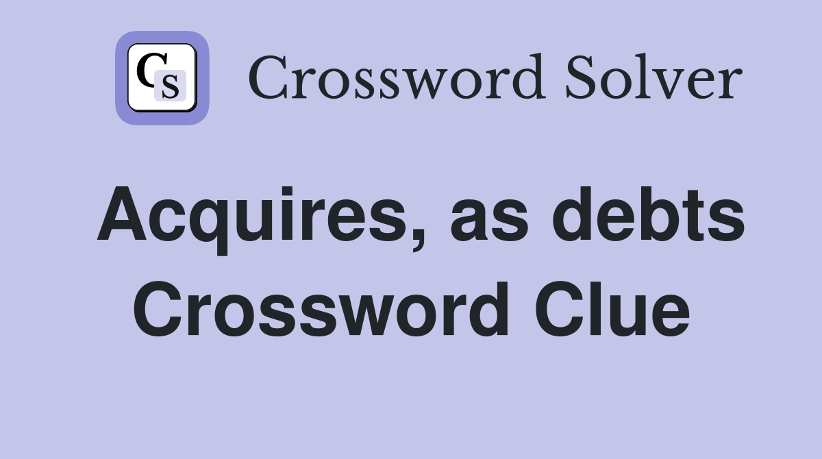 Acquires, as debts Crossword Clue