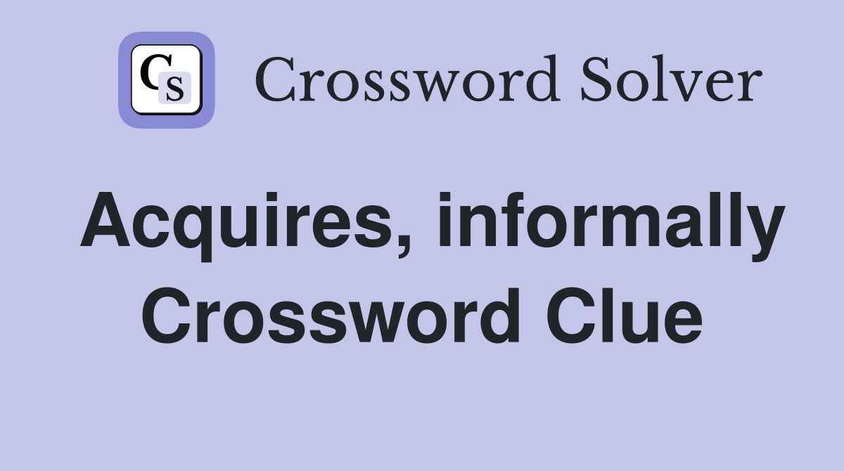 Acquires, informally Crossword Clue