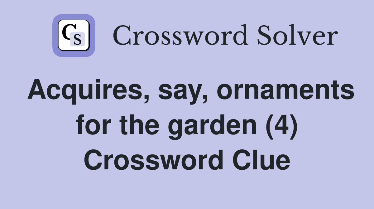 Acquires, say, ornaments for the garden (4) Crossword Clue