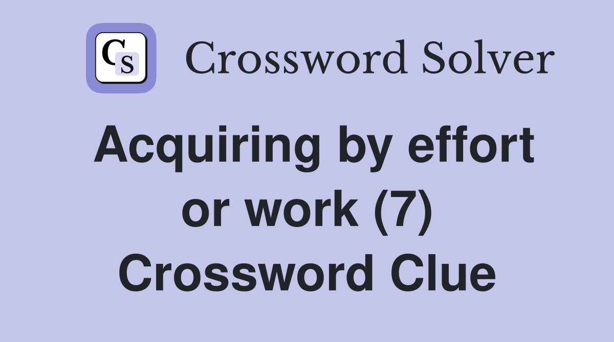 Acquiring by effort or work (7) Crossword Clue