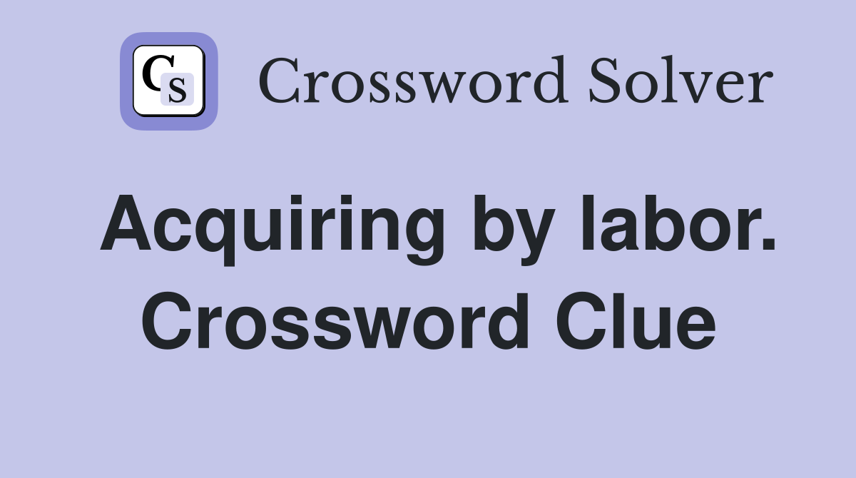 Acquiring by labor. Crossword Clue