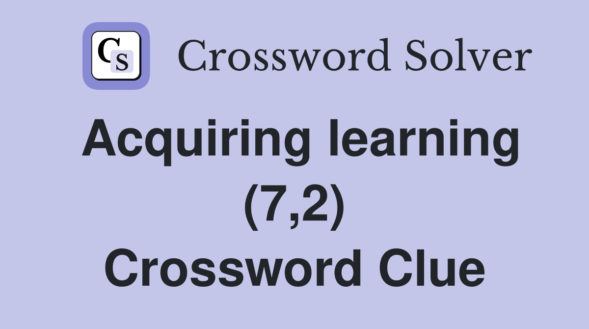 Acquiring learning (7,2) Crossword Clue